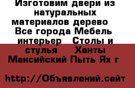 Изготовим двери из натуральных материалов(дерево) - Все города Мебель, интерьер » Столы и стулья   . Ханты-Мансийский,Пыть-Ях г.